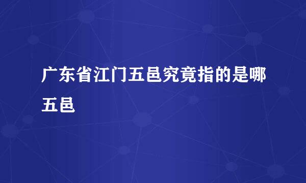 广东省江门五邑究竟指的是哪五邑