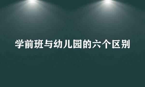 学前班与幼儿园的六个区别