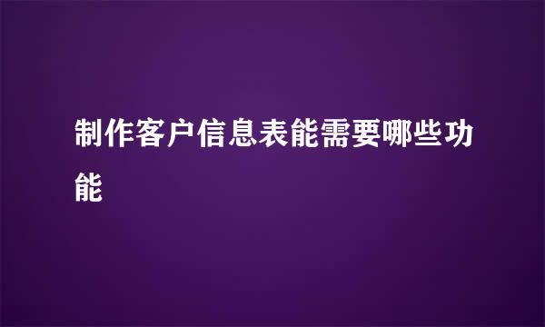 制作客户信息表能需要哪些功能