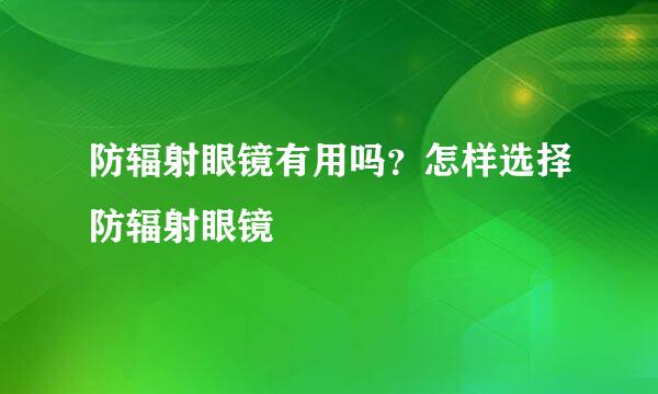 防辐射眼镜有用吗？怎样选择防辐射眼镜