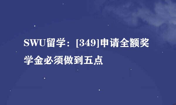 SWU留学：[349]申请全额奖学金必须做到五点