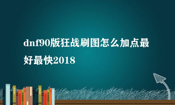 dnf90版狂战刷图怎么加点最好最快2018