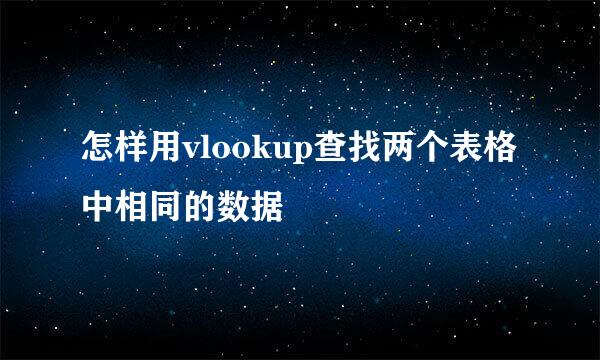 怎样用vlookup查找两个表格中相同的数据