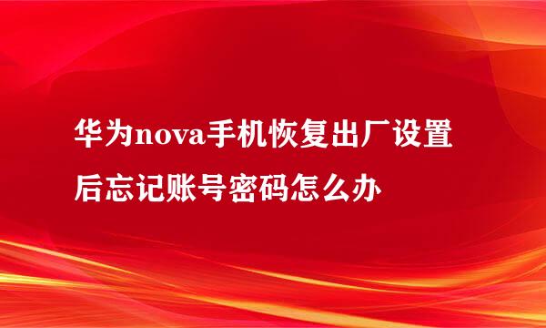 华为nova手机恢复出厂设置后忘记账号密码怎么办