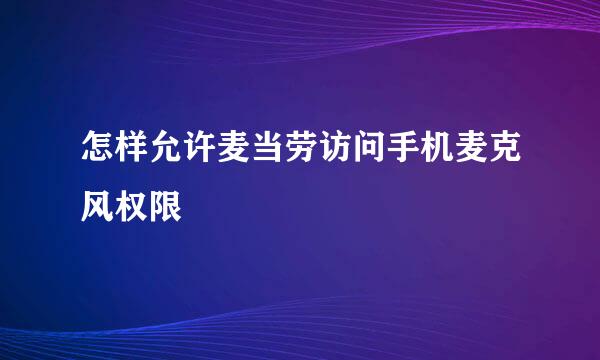 怎样允许麦当劳访问手机麦克风权限