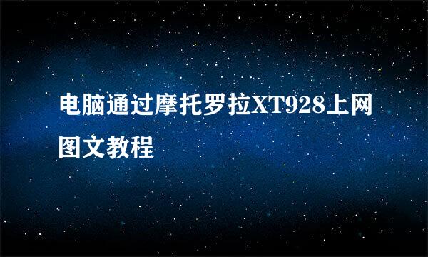 电脑通过摩托罗拉XT928上网图文教程