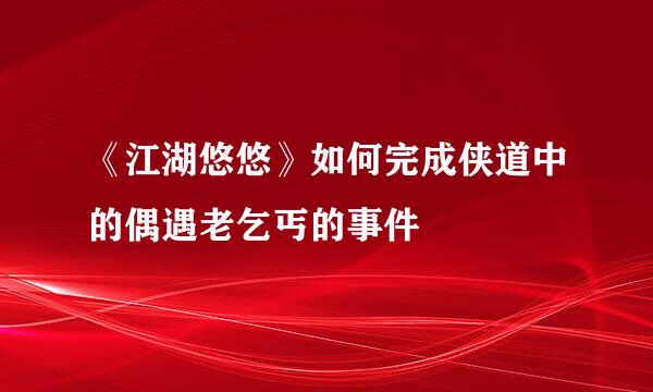 《江湖悠悠》如何完成侠道中的偶遇老乞丐的事件