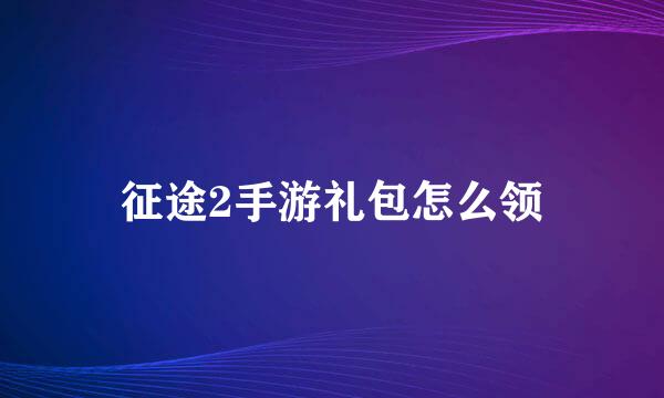 征途2手游礼包怎么领