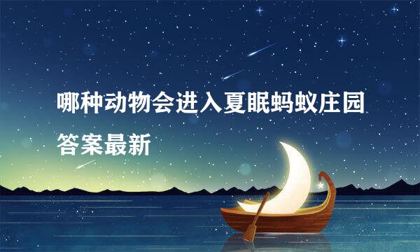 哪种动物会进入夏眠蚂蚁庄园答案最新