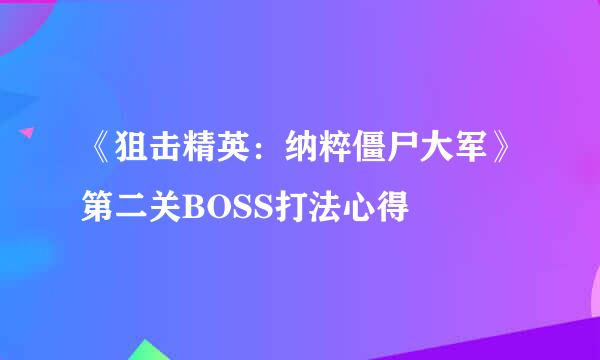 《狙击精英：纳粹僵尸大军》第二关BOSS打法心得