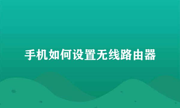 手机如何设置无线路由器