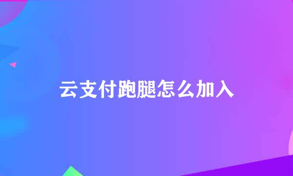 云支付跑腿怎么加入