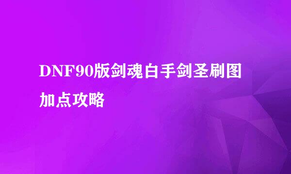 DNF90版剑魂白手剑圣刷图加点攻略