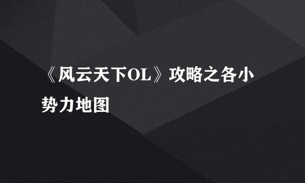 《风云天下OL》攻略之各小势力地图