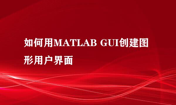 如何用MATLAB GUI创建图形用户界面