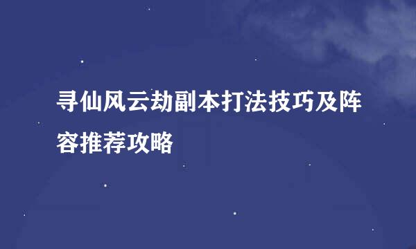 寻仙风云劫副本打法技巧及阵容推荐攻略