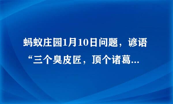 蚂蚁庄园1月10日问题，谚语“三个臭皮匠，顶个诸葛亮”中的“皮匠”最初指的是什么