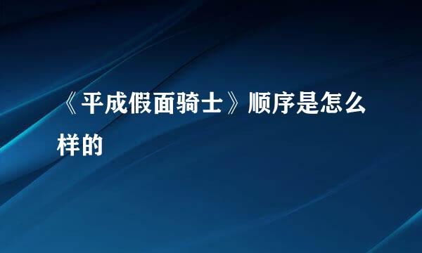 《平成假面骑士》顺序是怎么样的