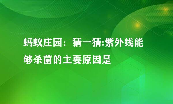 蚂蚁庄园：猜一猜:紫外线能够杀菌的主要原因是