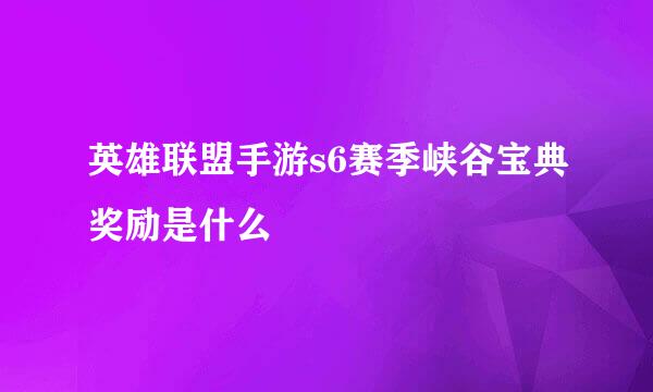 英雄联盟手游s6赛季峡谷宝典奖励是什么