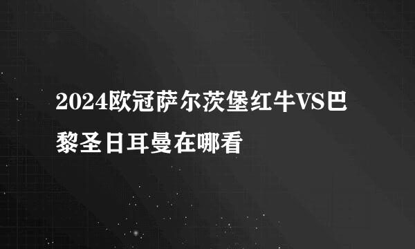 2024欧冠萨尔茨堡红牛VS巴黎圣日耳曼在哪看