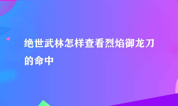 绝世武林怎样查看烈焰御龙刀的命中