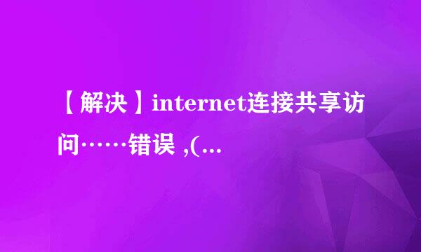 【解决】internet连接共享访问……错误 ,(null)