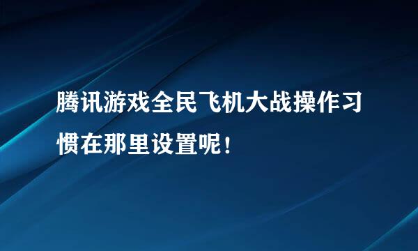 腾讯游戏全民飞机大战操作习惯在那里设置呢！