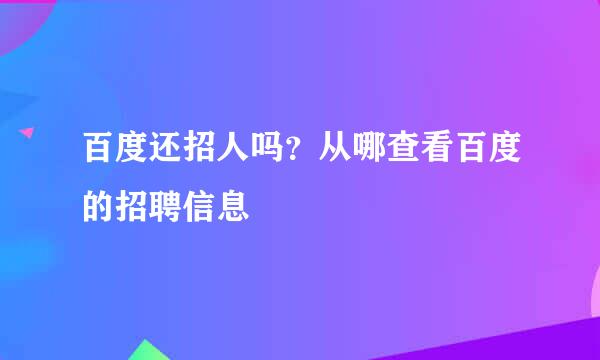 百度还招人吗？从哪查看百度的招聘信息