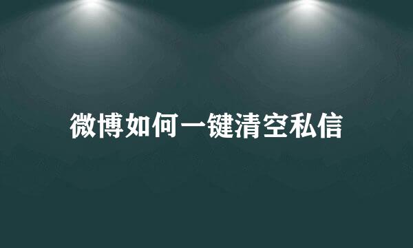 微博如何一键清空私信