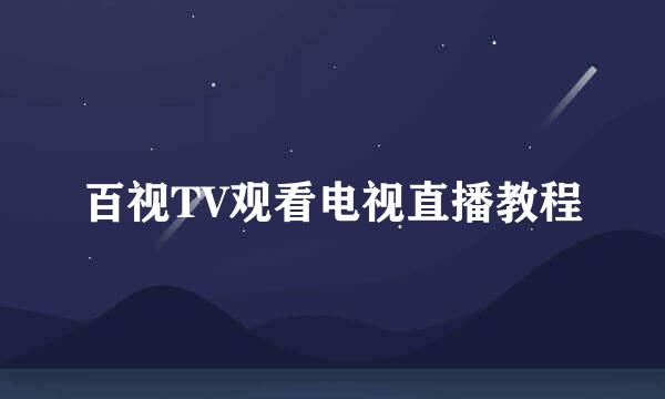 百视TV观看电视直播教程