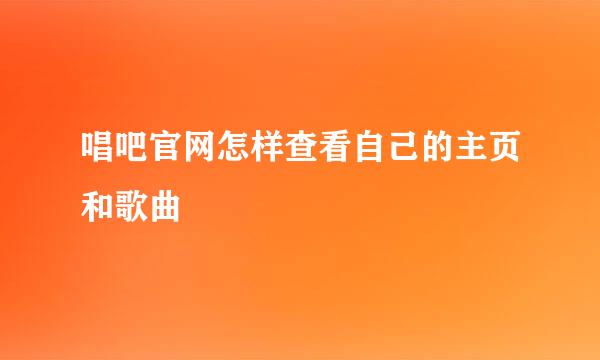 唱吧官网怎样查看自己的主页和歌曲