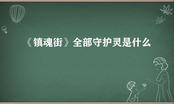 《镇魂街》全部守护灵是什么