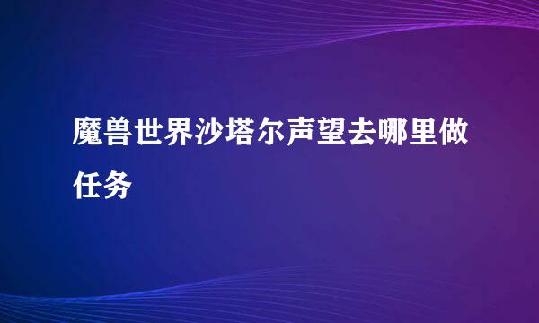 魔兽世界沙塔尔声望去哪里做任务