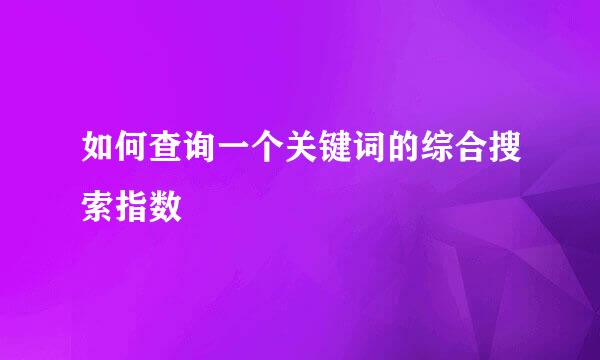 如何查询一个关键词的综合搜索指数