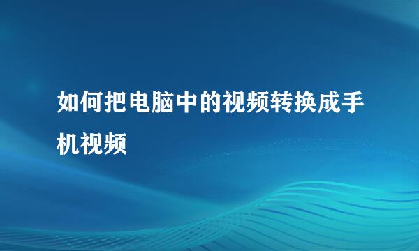 如何把电脑中的视频转换成手机视频