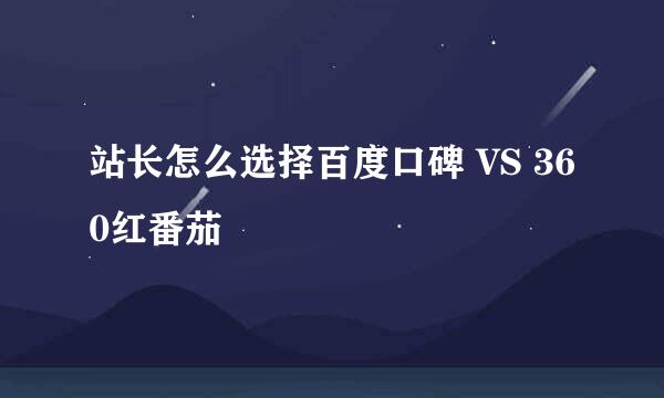 站长怎么选择百度口碑 VS 360红番茄