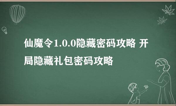 仙魔令1.0.0隐藏密码攻略 开局隐藏礼包密码攻略