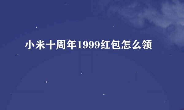 小米十周年1999红包怎么领