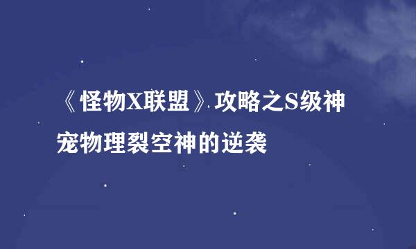 《怪物X联盟》攻略之S级神宠物理裂空神的逆袭