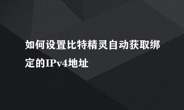 如何设置比特精灵自动获取绑定的IPv4地址