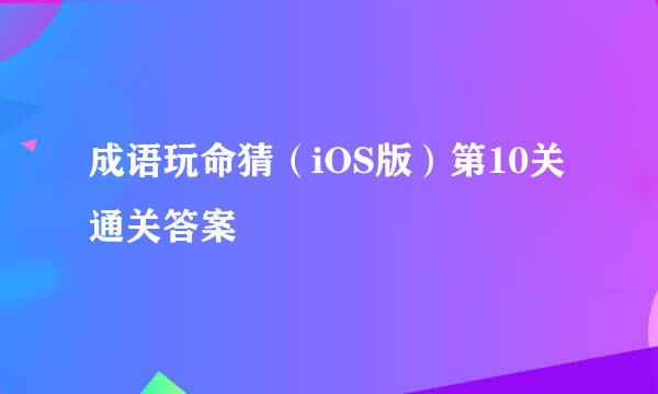 成语玩命猜（iOS版）第10关通关答案