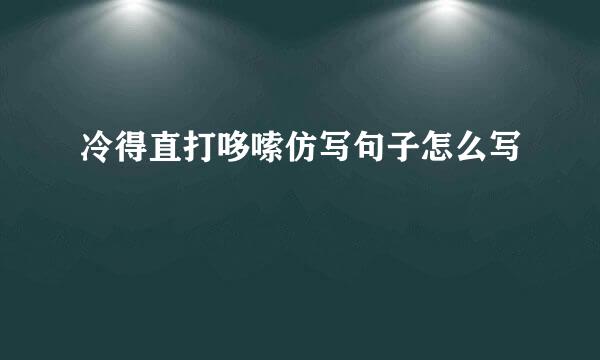 冷得直打哆嗦仿写句子怎么写