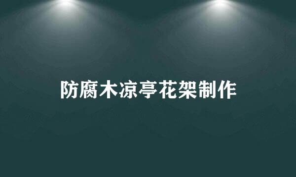 防腐木凉亭花架制作