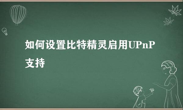 如何设置比特精灵启用UPnP支持