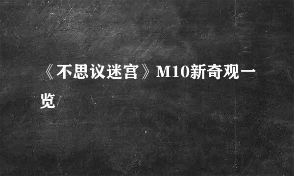 《不思议迷宫》M10新奇观一览