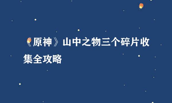 《原神》山中之物三个碎片收集全攻略