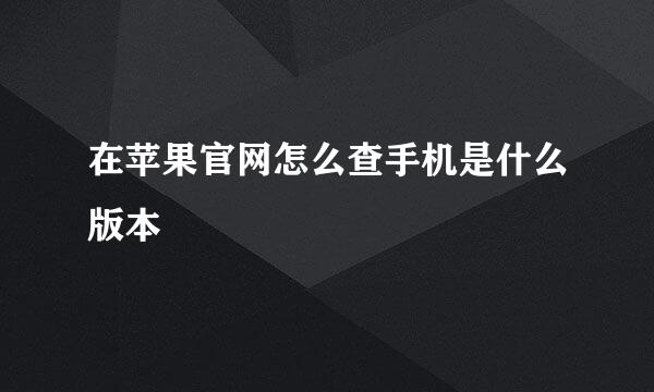 在苹果官网怎么查手机是什么版本