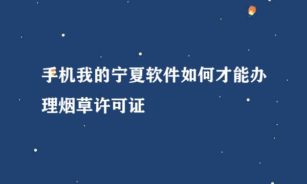 手机我的宁夏软件如何才能办理烟草许可证