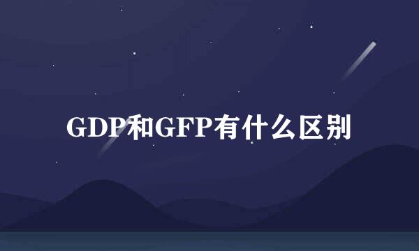 GDP和GFP有什么区别